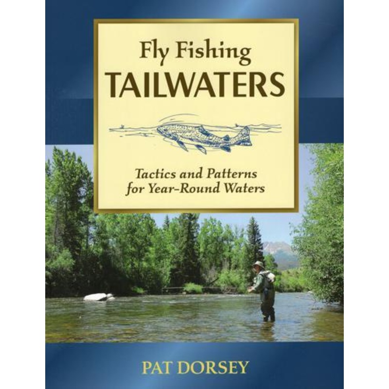 Fly Fishing Tailwaters – Tactics and Patterns for Year-Round Waters – Pat Dorsey